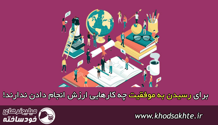 برای رسیدن به موفقیت چه کارهایی ارزش انجام دادن ندارند!