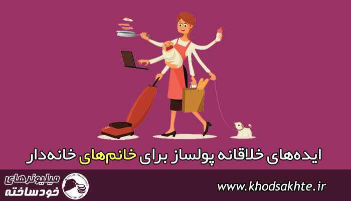 ایده‌های خلاقانه پولساز برای خانم‌های خانه‌دار (بروزرسانی 2019)