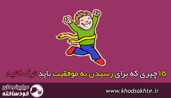 ۱۵ چیزی که برای رسیدن به موفقیت باید ترک کنید.