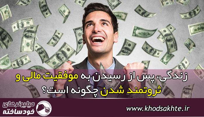 زندگی، پس از رسیدن به موفقیت مالی و ثروتمند شدن چگونه است؟