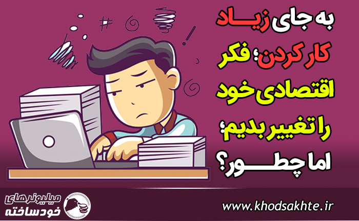به جای زیاد کار کردن؛ فکر اقتصادی خود را تغییر بدیم؛ اما چطور؟